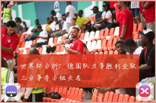 世界杯分析：德国队力争胜利全取三分争夺小组头名