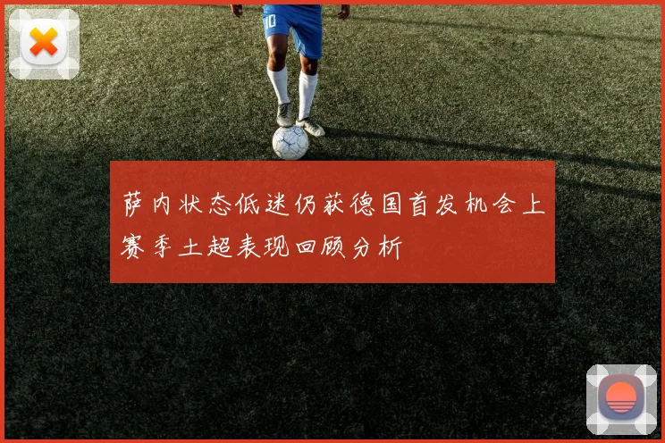 萨内状态低迷仍获德国首发机会上赛季土超表现回顾分析