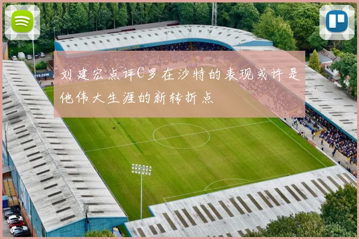 刘建宏点评C罗在沙特的表现或许是他伟大生涯的新转折点