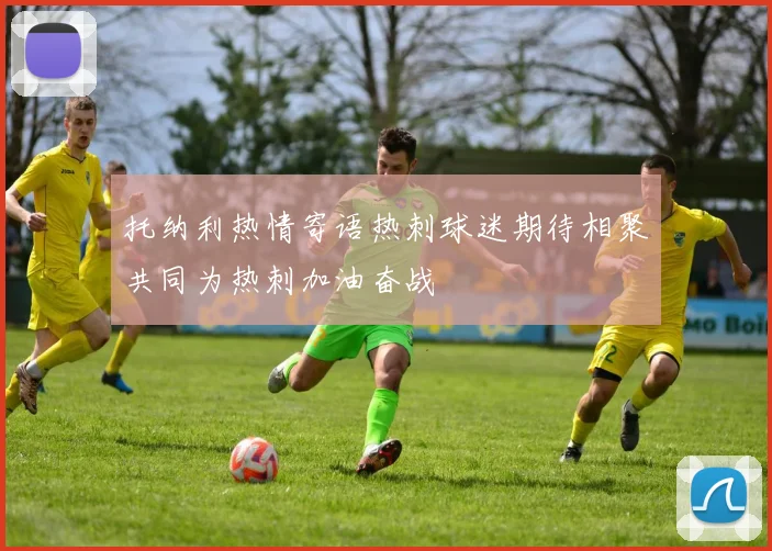 托纳利热情寄语热刺球迷期待相聚共同为热刺加油奋战