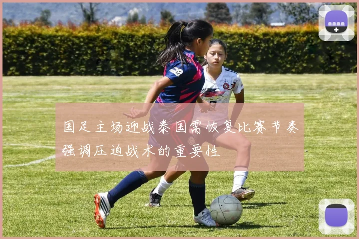 国足主场迎战泰国需恢复比赛节奏强调压迫战术的重要性
